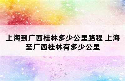 上海到广西桂林多少公里路程 上海至广西桂林有多少公里